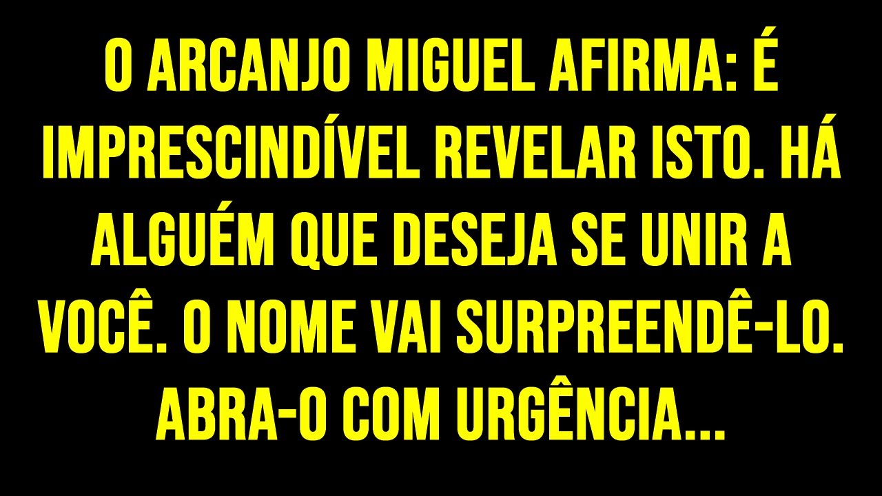 O ARCANJO MIGUEL AFIRMA: É IMPRESCINDÍVEL REVELAR ISTO. HÁ ALGUÉM QUE DESEJA SE UNIR A VOCÊ. O...