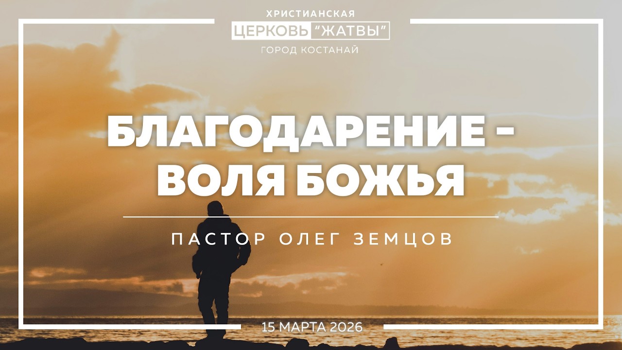 Благодарение - воля Божья | Олег Земцов | 15.03.26 | Христианская Церковь Жатвы г. Костанай