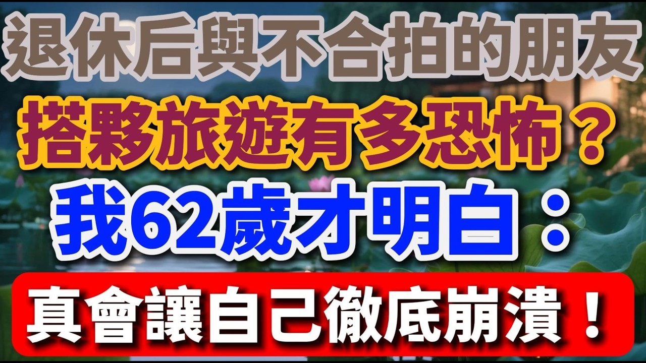 退休後與不合拍的朋友，搭夥旅遊有多恐怖？我62歲才明白：真會讓自己徹底崩潰！【暮年幸福】#晚年生活 #退休生活 #朋友相處 #旅遊經歷 #人際關係 #中老年感悟 #真實故事 #幸福人生