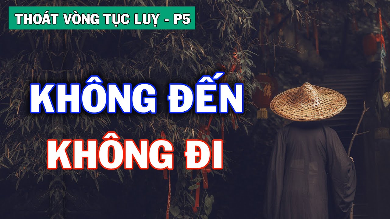 Từ chỗ Không Đến mà Đến và sẽ Đi Đến chỗ Không Đi | Thoát Vòng Tục Luỵ - phần 5