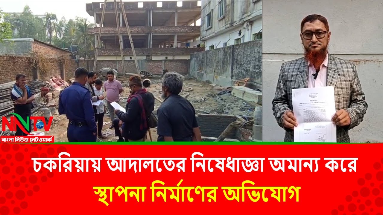 চকরিয়ায় আদালতের নিষেধাজ্ঞা অমান্য করে স্থাপনা নির্মাণের অভিযোগ|| NN TV