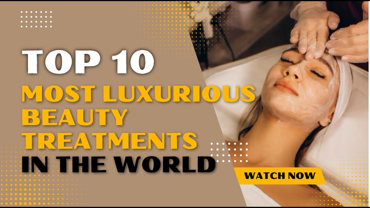 Top 10 Most Luxurious Beauty Treatments In The World