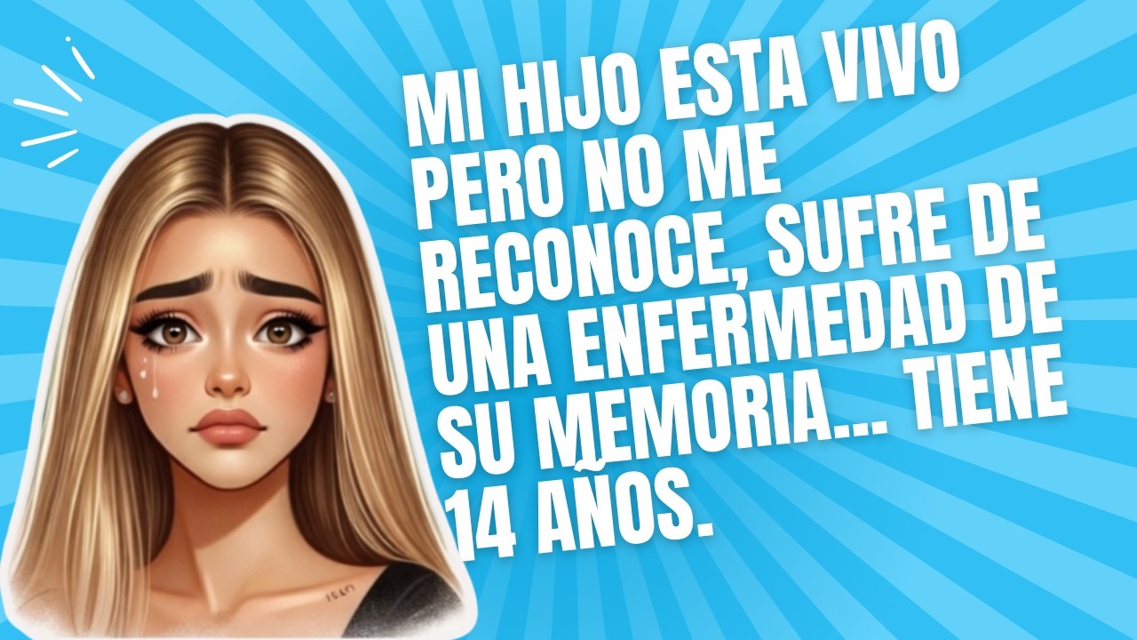 MI HIJO ESTA VIVO PERO NO ME RECONOCE, SUFRE DE UNA ENFERMEDAD DE SU MEMORIA... TIENE 14 AÑOS.