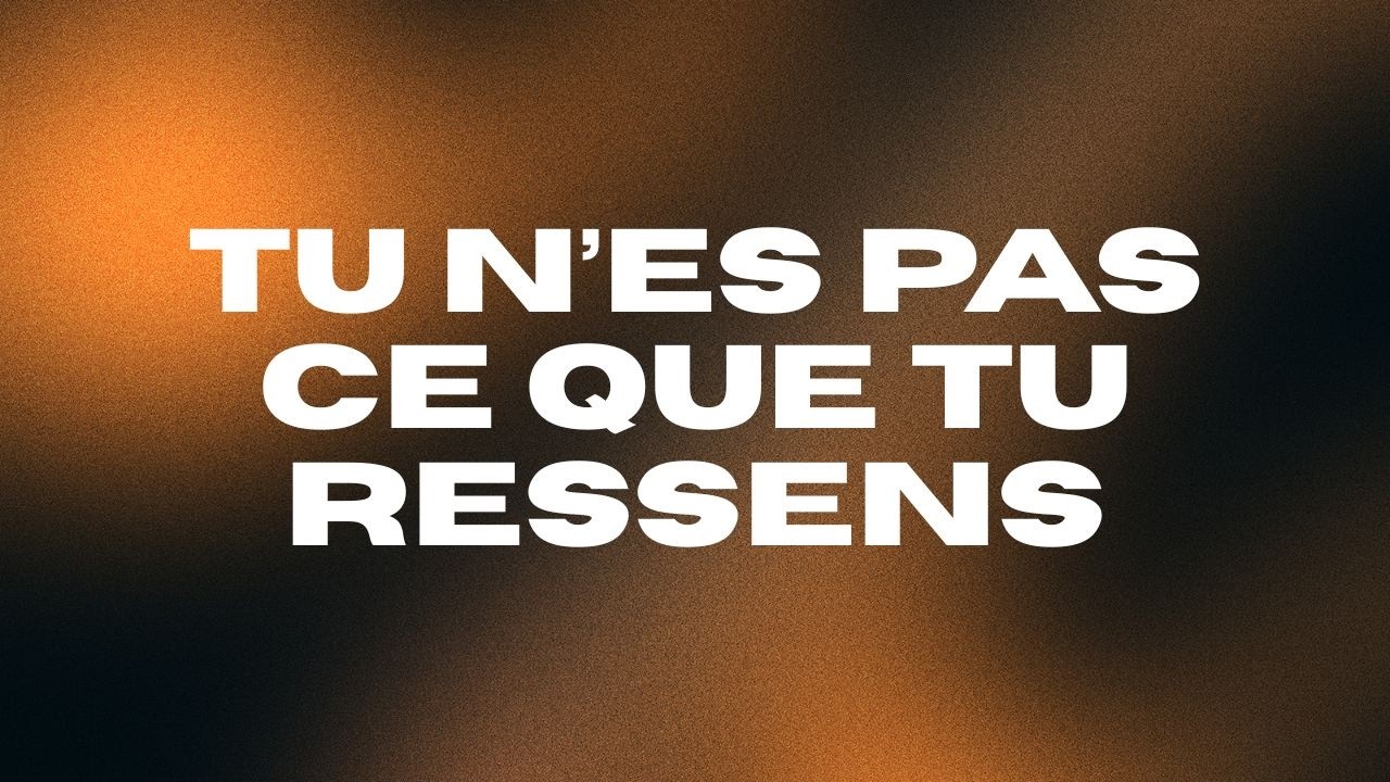Tu n'es pas ce que tu ressens !