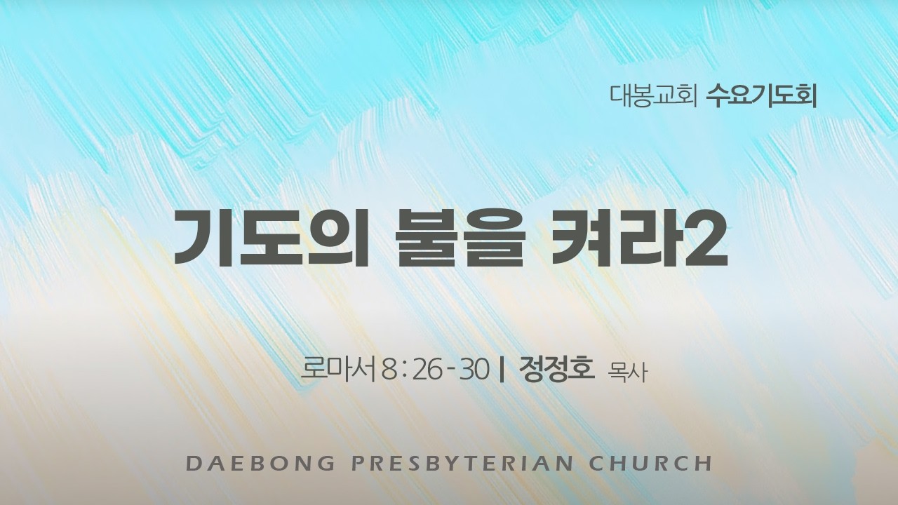 2026.02.25 [수요기도회] 기도의 불을 켜라2(로마서 8:26-30 _정정호 목사)