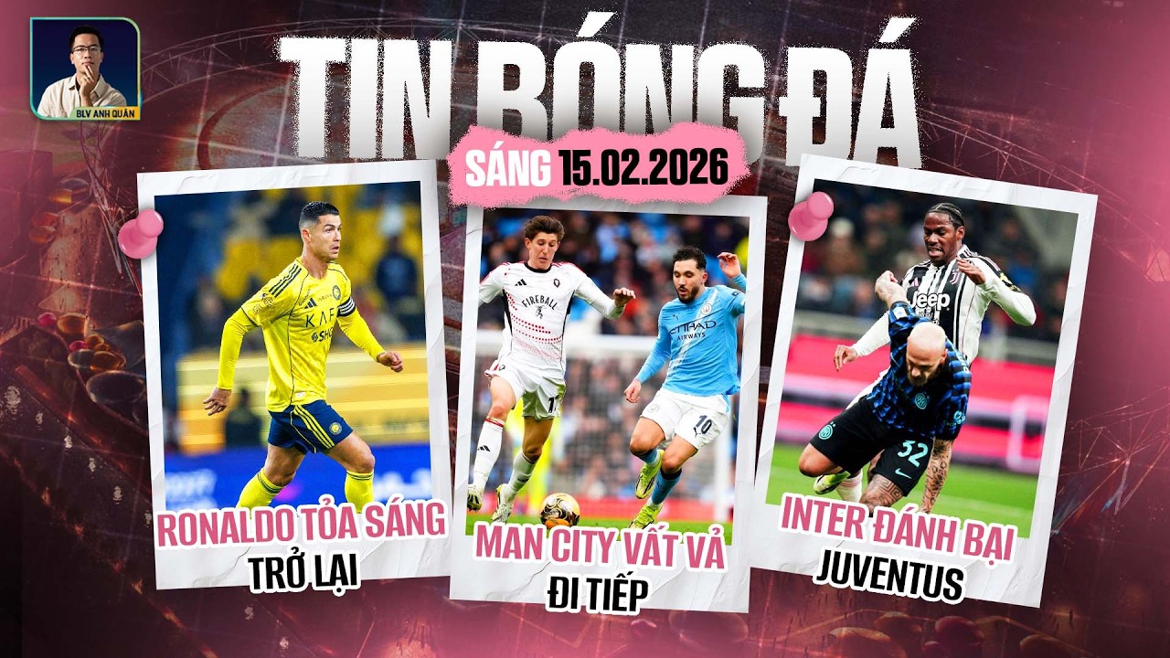 TIN BÓNG ĐÁ 15/2: RONALDO TỎA SÁNG TRỞ LẠI, MAN CITY VẤT VẢ ĐI TIẾP, INTER ĐÁNH BẠI JUVENTUS