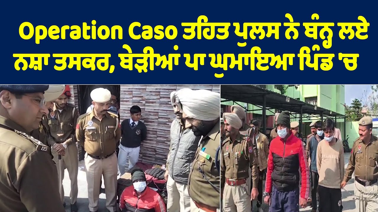 Operation Caso ਤਹਿਤ ਪੁਲਸ ਨੇ ਬੰਨ੍ਹ ਲਏ ਨਸ਼ਾ ਤਸਕਰ, ਬੇੜੀਆਂ ਪਾ ਘੁਮਾਇਆ ਪਿੰਡ 'ਚ
