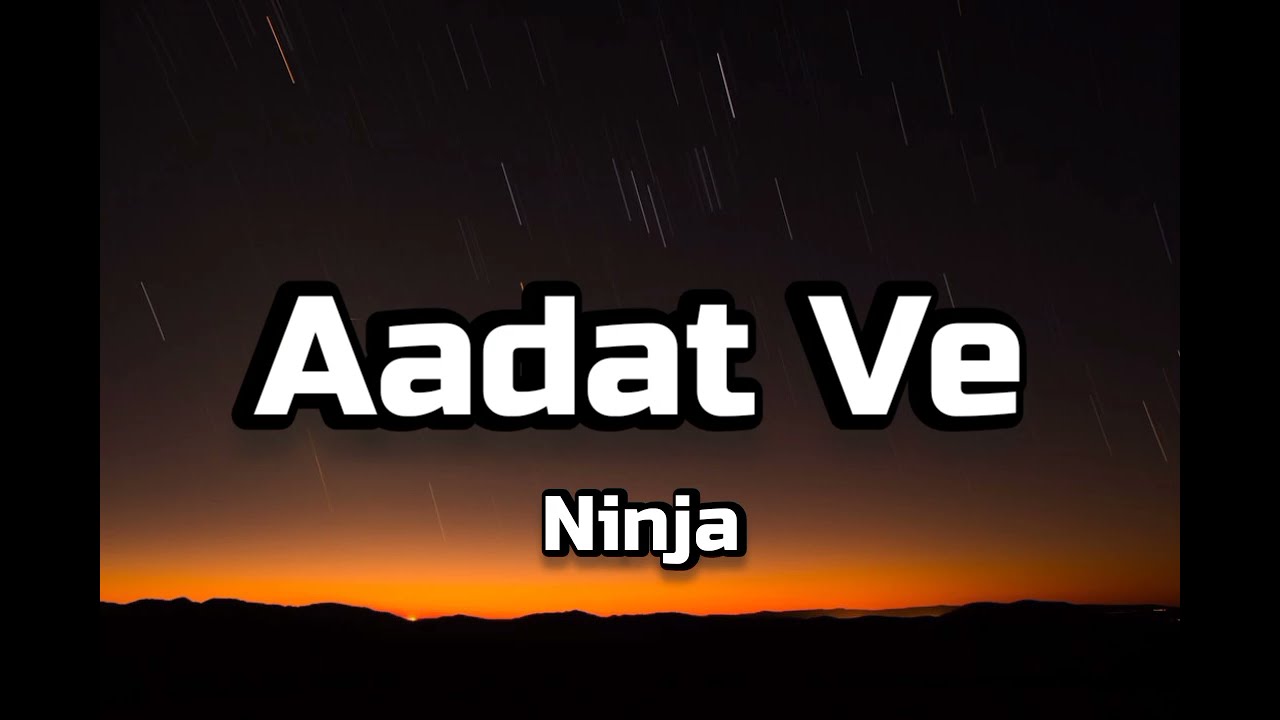 Ninja - Aadat Ve [Lyrics]