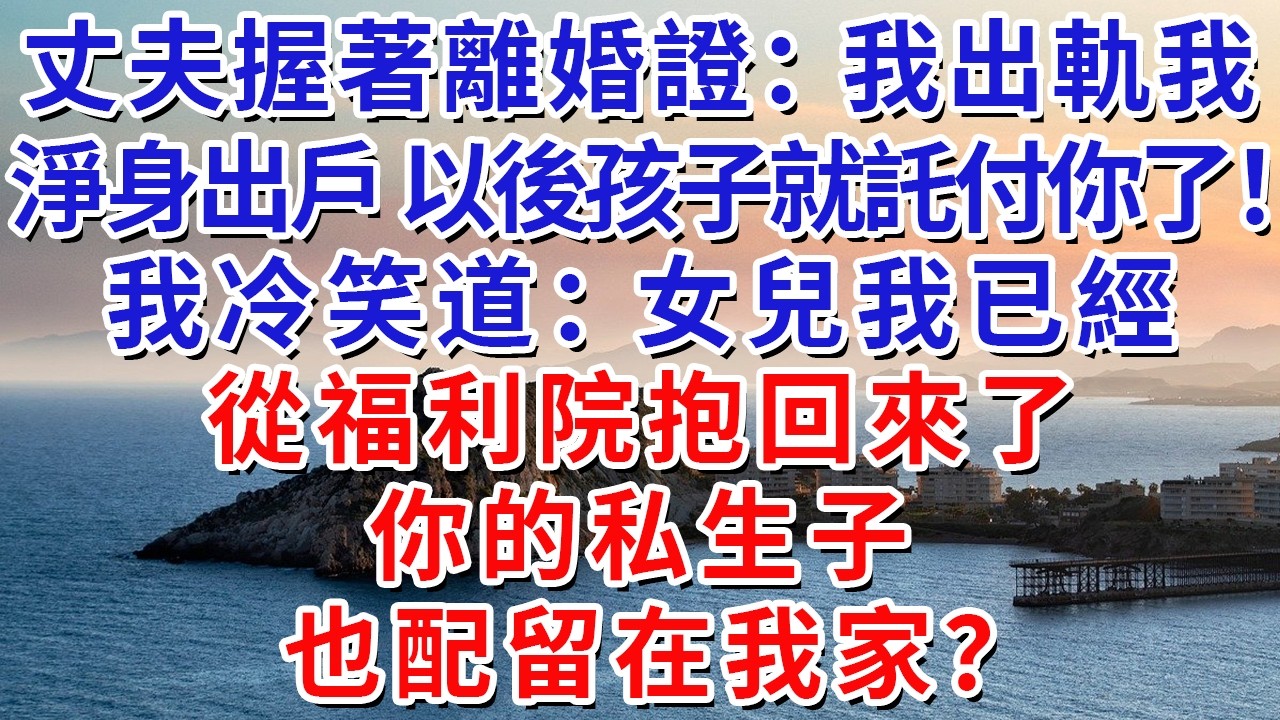 丈夫握著離婚證：“我出軌我淨身出戶，以後孩子就託付你了！”我冷笑道：“女兒我已經從福利院抱回來了，你的私生子，也配留在我家？”#生活經驗#情感故事#故事#小說#戀愛#情感#婚姻