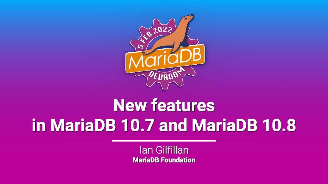 New Features in MariaDB 10.7 and 10.8 - Ian Gilfillan - FOSDEM 2022
