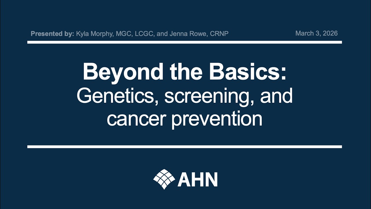 Ahead of Cancer | Beyond the Basics—Genetics, screening, andcancer prevention | AHN
