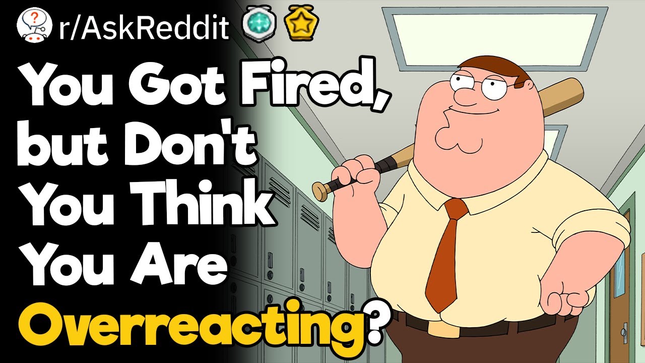 You Got Fired, but Don’t You Think You Are Overreacting?