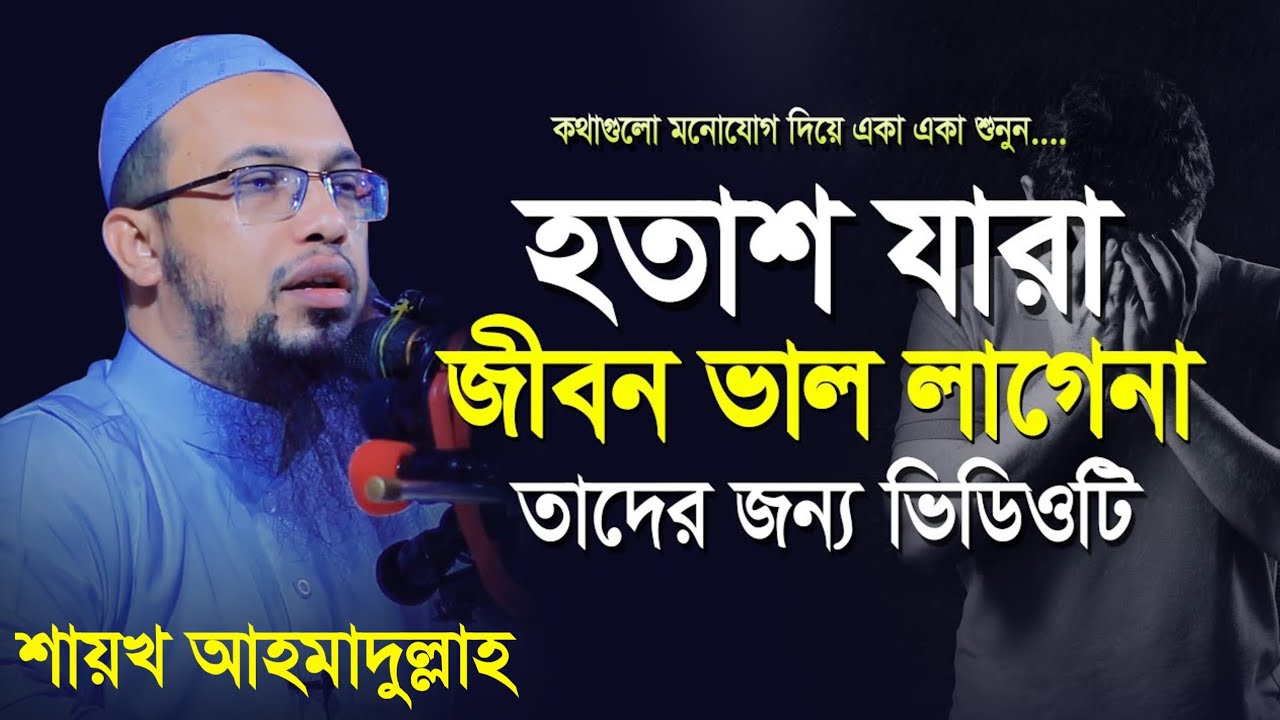 যারা হতাশ! জীবন ভালো লাগে না তাদের জন্য ভিডিওটি। শায়খ আহমাদুল্লাহ! Shaikh Ahmadullah.