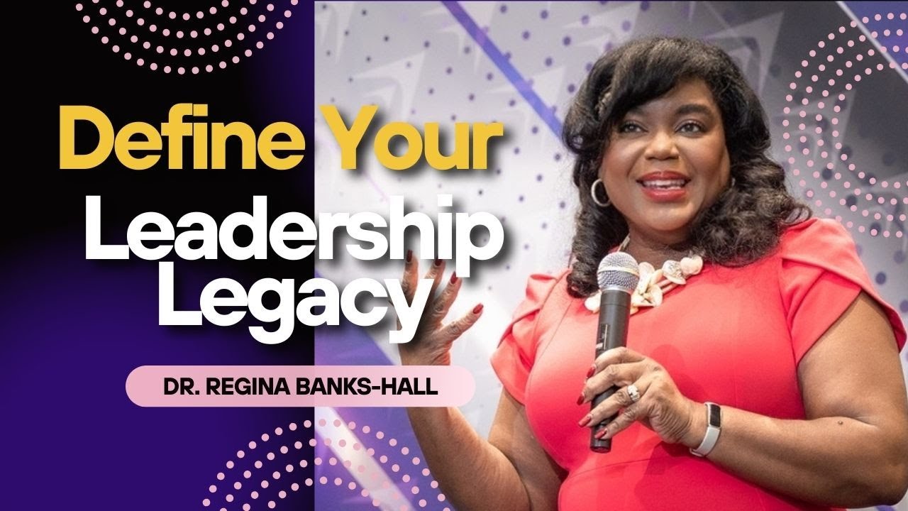 Your Leadership Legacy  - Dr. Regina Banks-Hall