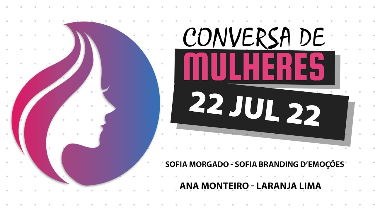 Conversa de Mulheres | Sofia Morgado - Sofia Branding d&rsquo;Emo&ccedil;&otilde;es | Ana Monteiro - Laranja Lima
