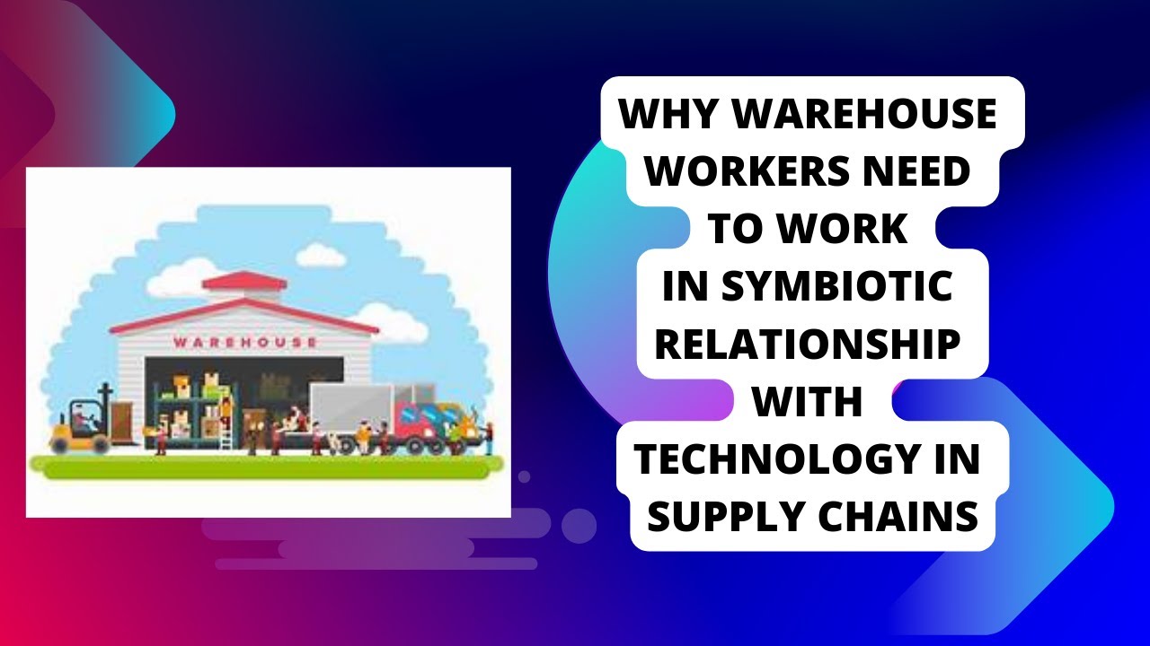 Why Warehouse Workers Need to Work in Symbiotic Relationship with Technology in Supply Chains