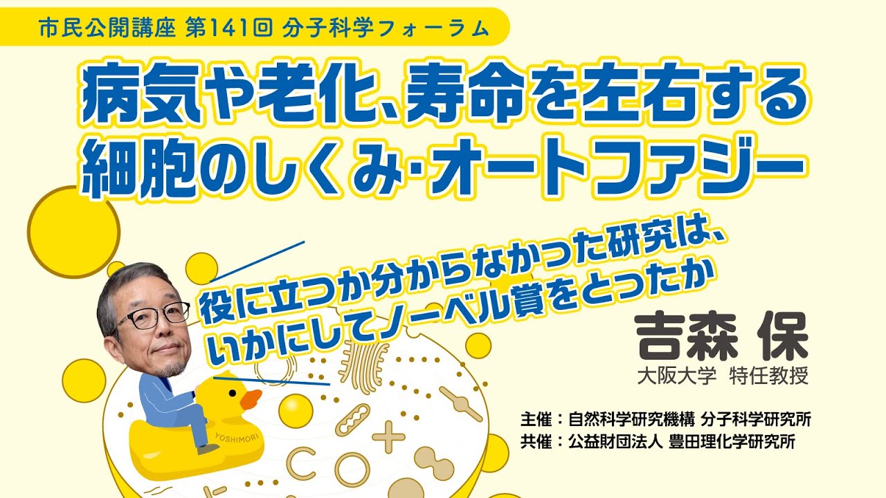 市民公開講座　第141回分子科学フォーラム　アーカイブ配信「病気や老化、寿命を左右する細胞のしくみ・オートファジー　～役に立つか分からなかった研究は、いかにしてノーベル賞をとったか～」
