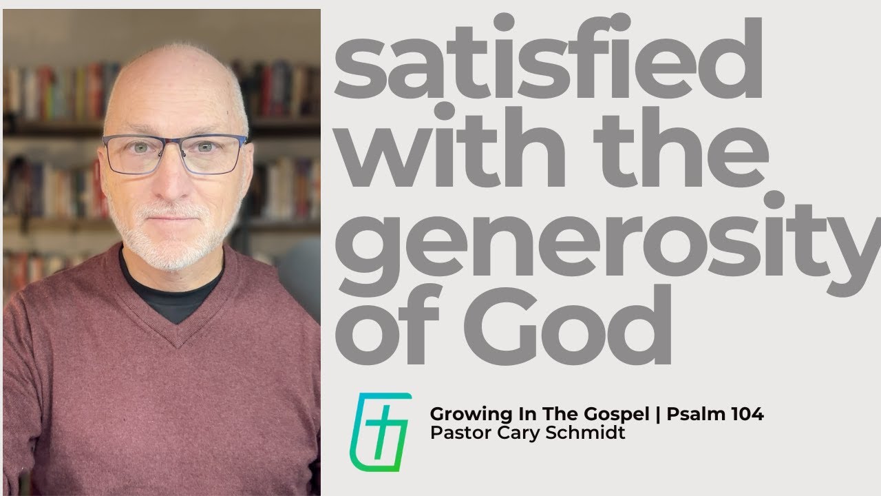 Have You Downsized the Generosity of God?  | Psalm 104  |  Cary Schmidt
