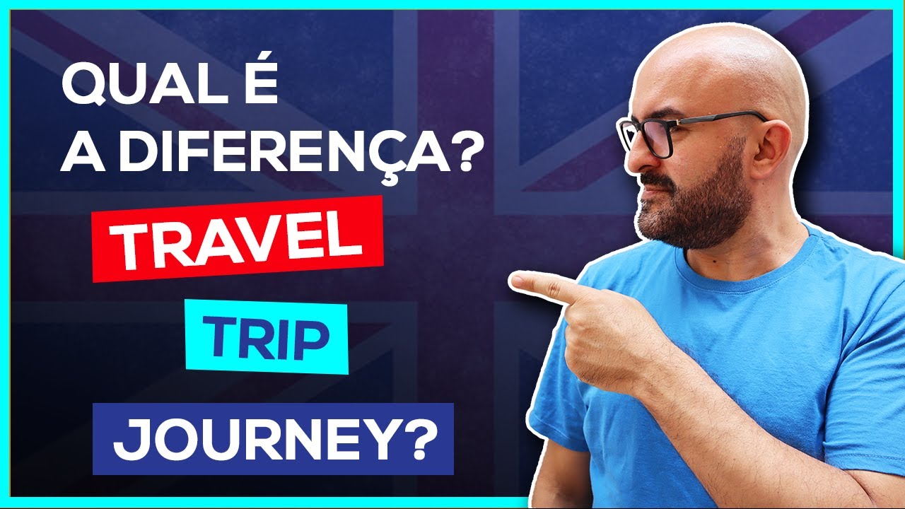 Qual é a diferença entre TRAVEL, TRIP e JOURNEY