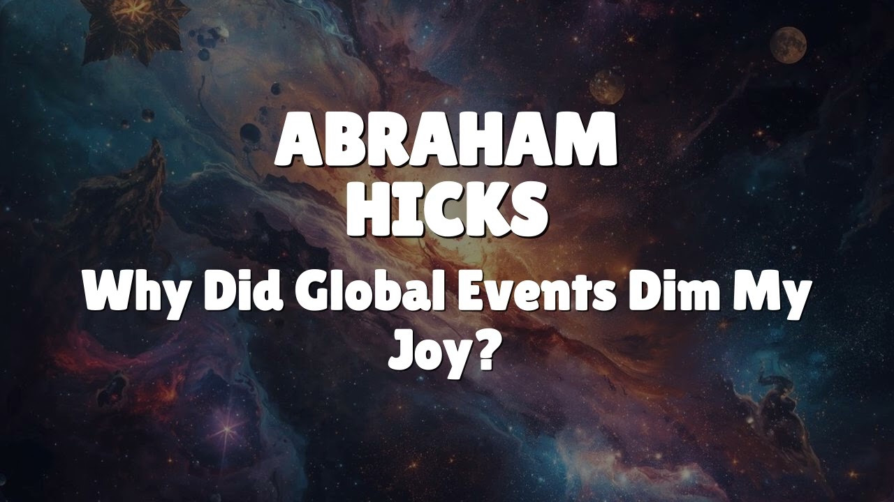 Abraham Hicks - Why Did Global Events Dim My Joy?