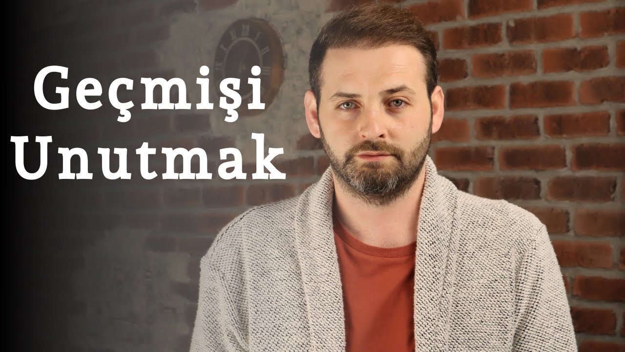Geçmişi Unutmak I Geçmişin Yüklerinden Kurtulmak