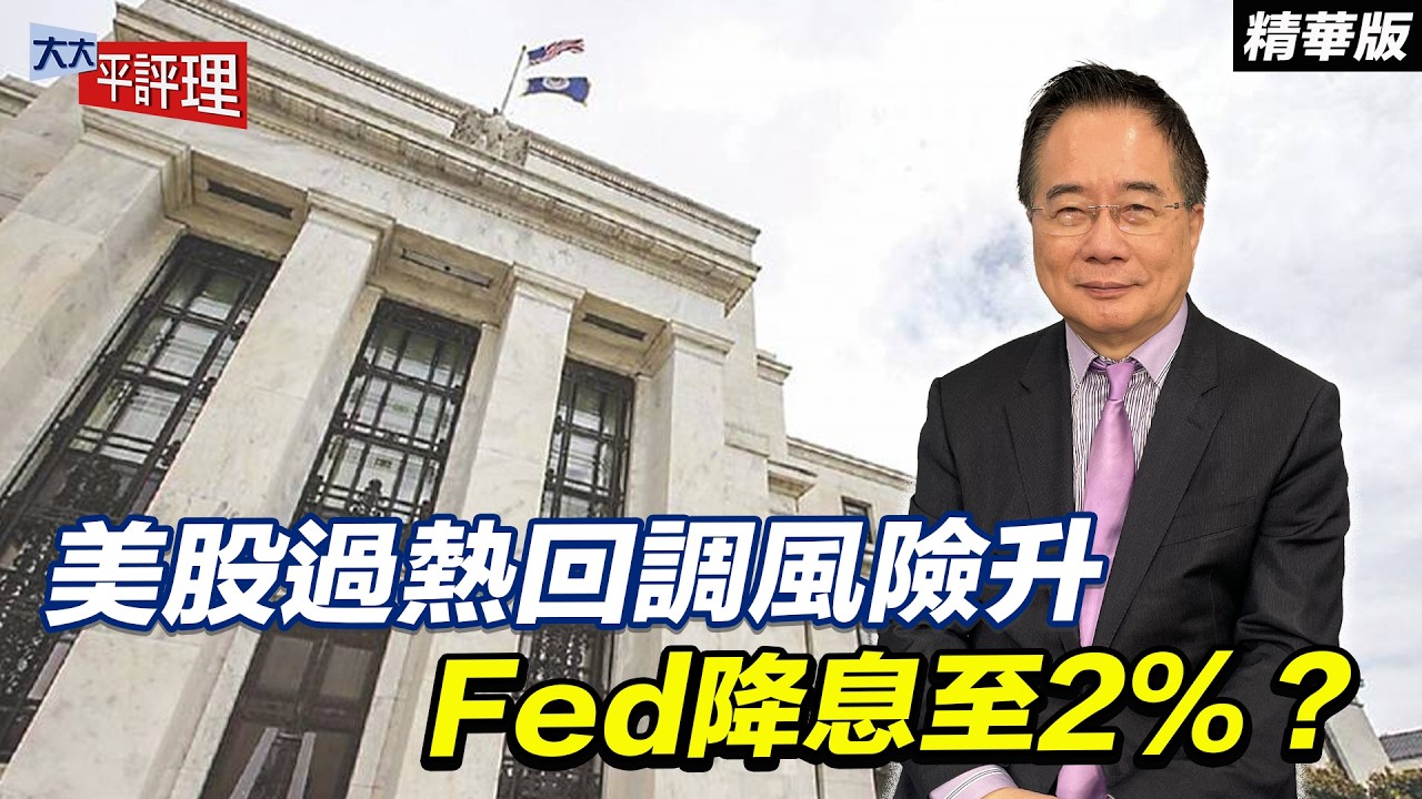 美股過熱回調風險升 Fed降息至2%？【大大平評理精華•蔡正元】