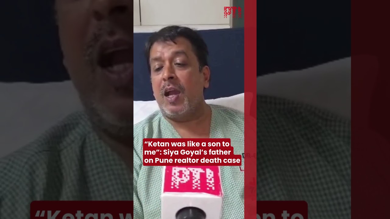 &ldquo;Ketan was like a son to me&rdquo;: Siya Goyal&rsquo;s father on Pune realtor death case