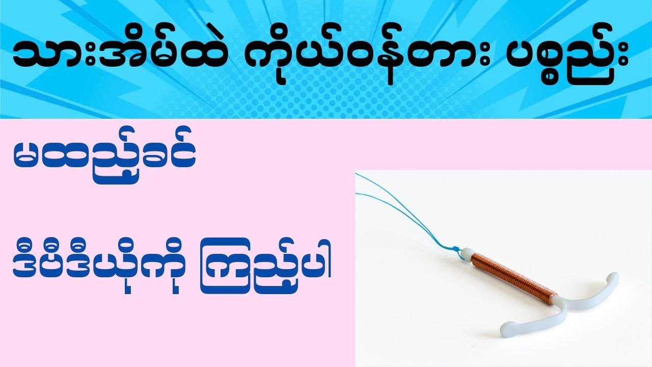 သားအိမ်တွင်း ကိုယ်ဝန်တားပစ္စည်းမထည့်ခင် သိထားရမည့် အချက်များ - IUD( Intrauterine device )