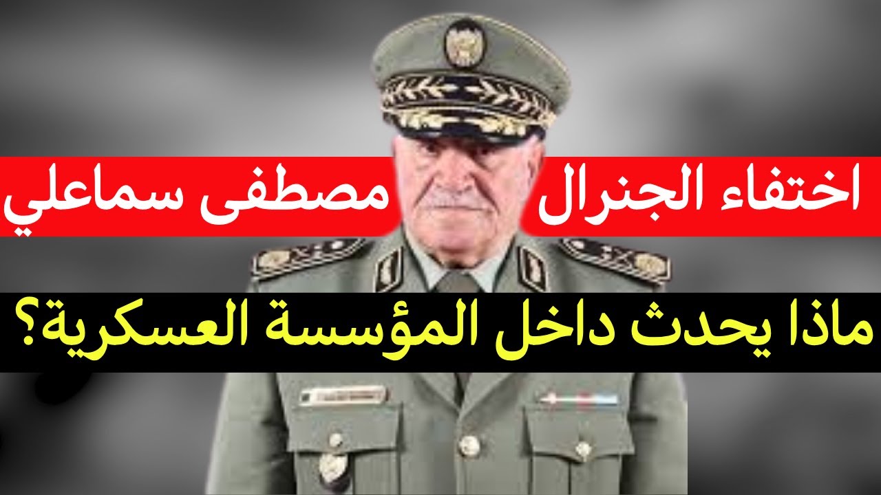 ماذا يحدث داخل المؤسسة العسكرية؟ الجنرال  مصطفى سماعلي قائد القوات البرية يختفي بدوره