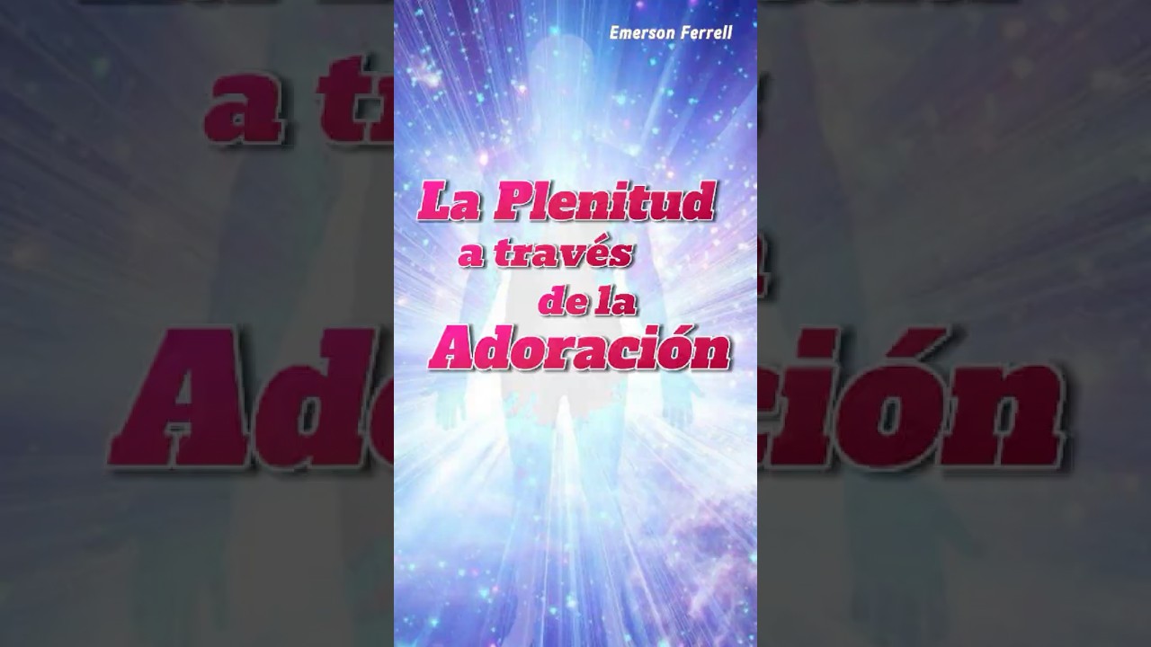 La Plenitud a trav&eacute;s de la Adoraci&oacute;n | Emerson Ferrell #emersonferrell #vozdelaluz