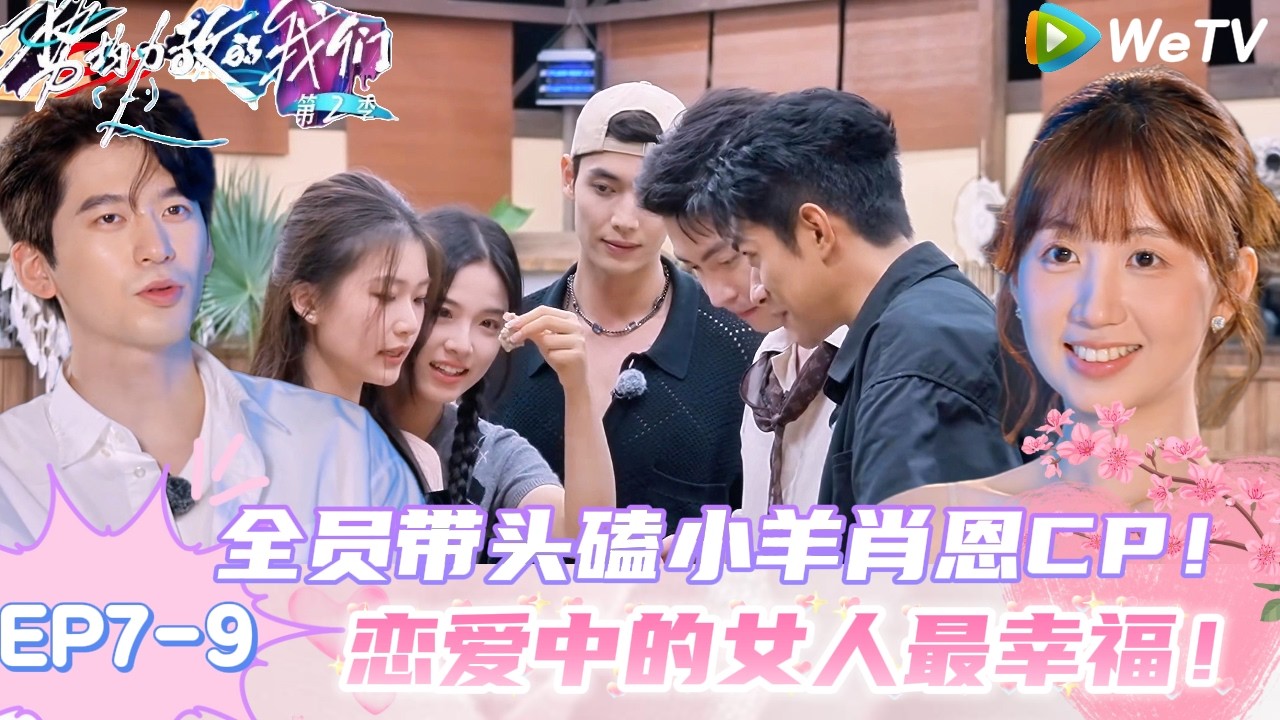 【势均力敌的我们 第2季】EP7-9：全员带头磕CP小羊肖恩CP真的太甜了！！｜Live and Love S2＃势均力敌的我们第2季#恋综＃综艺