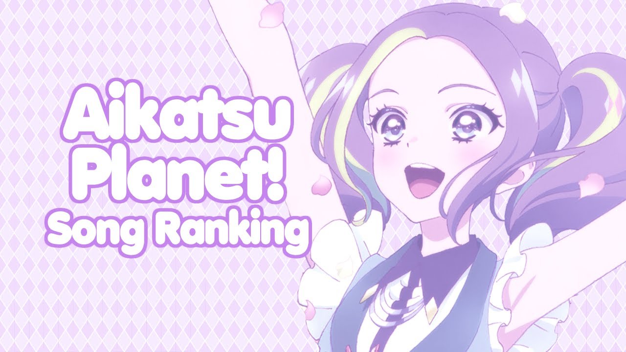 My Ranking Of Aikatsu Planet! Songs (Up Until Tick×Tack Nostalgia)