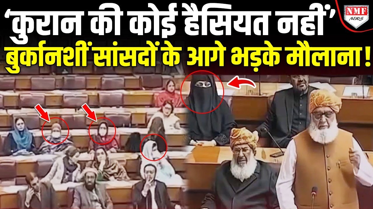 बुर्कानशीं महिला सांसदों के सामने खड़े होकर मौलाना ने चिल्लाकर कहा, बोल दो कुरान की कोई हैसियत नहीं