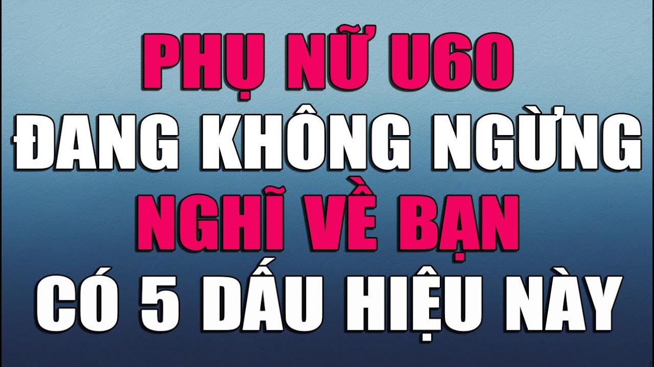 PHỤ NỮ U60 ĐANG KHÔNG NGỪNG NGHĨ VỀ BẠN SẼ CÓ 5 DẤU HIỆU NÀY