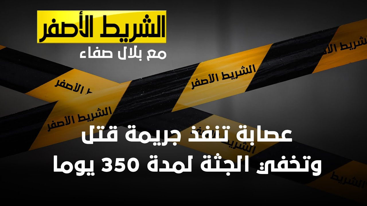 الشريط الاصفر - عصابة تنفذ جريمة قتل وتخفي الجثة لمدة 350 يوما