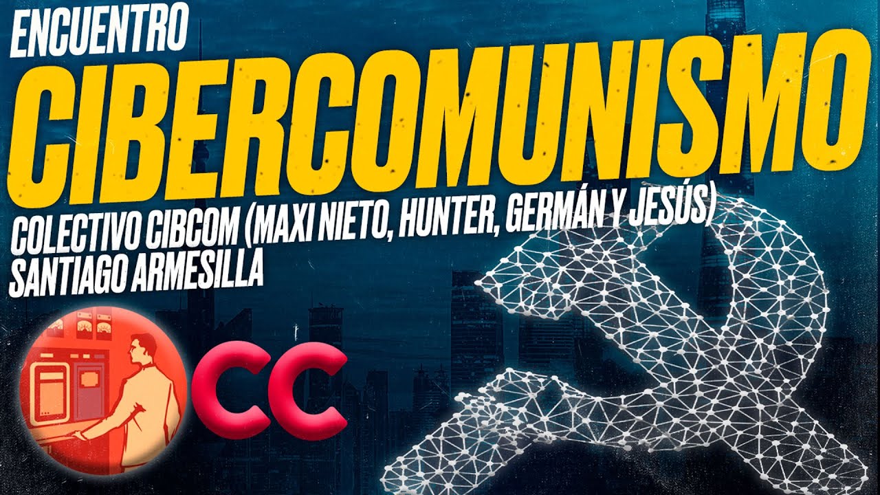 CIBERCOMUNISMO: Colectivo CibCom (Maxi Nieto, Hunter, Germán y Jesús) y ARMESILLA [Encuentro]