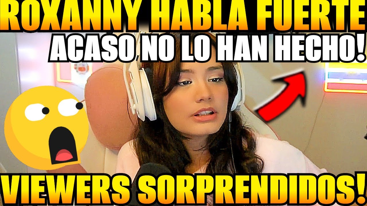 😲ROXANNY HABLA FUERTE con VIEWERS 😲acaso no lo han HECHO CONMIGO!