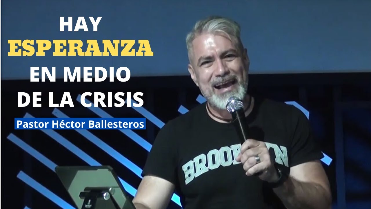 Hay esperanza en medio de la crisis - Pastor H&eacute;ctor Ballesteros