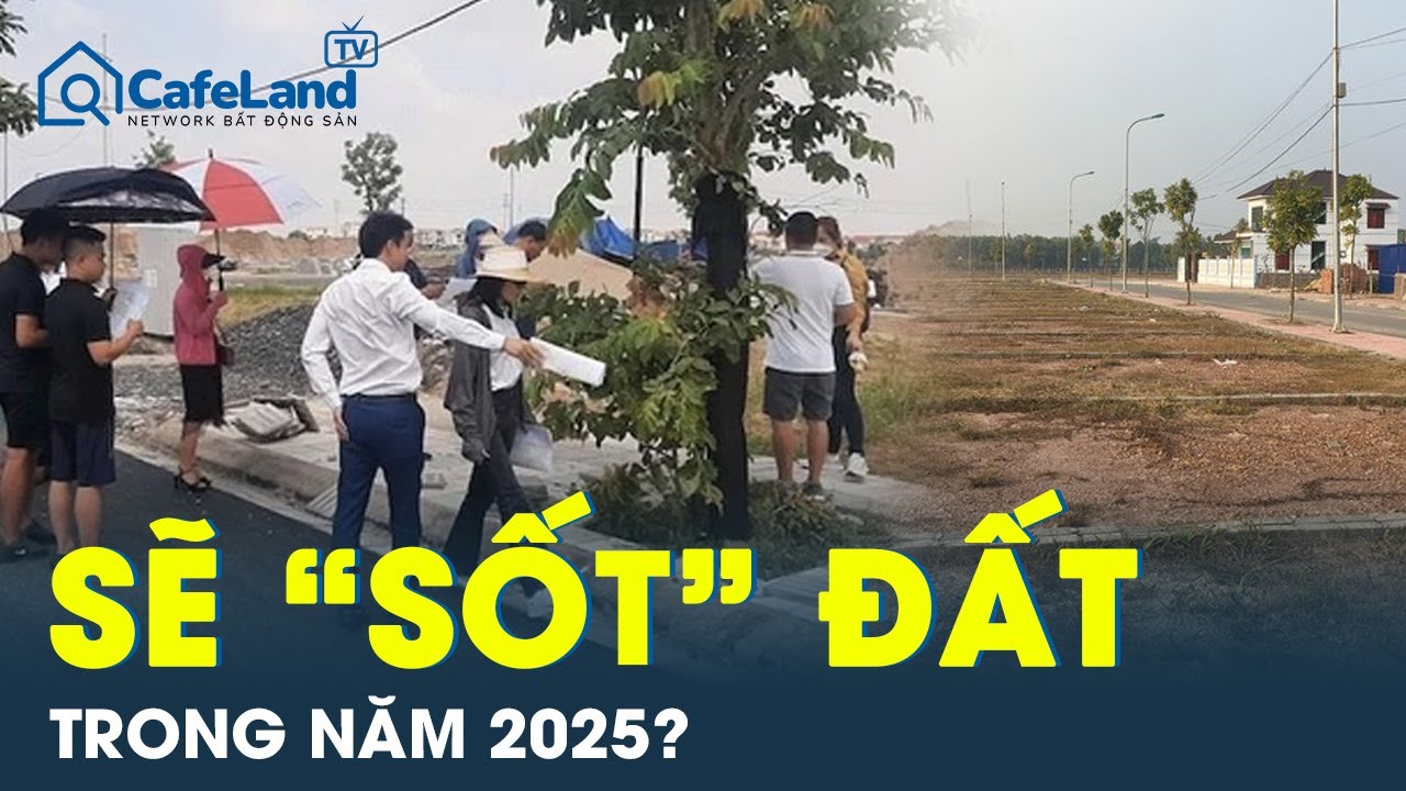 Sẽ 'sốt' đất trong năm 2025? | CafeLand