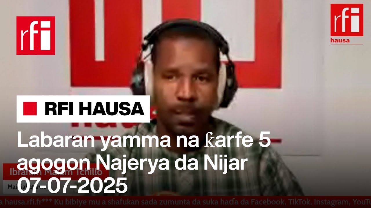 Labaran RFI Hausa na ƙarfe 5 na yamma agogon Najeriya da Nijar 07-07-2025… • RFI Hausa