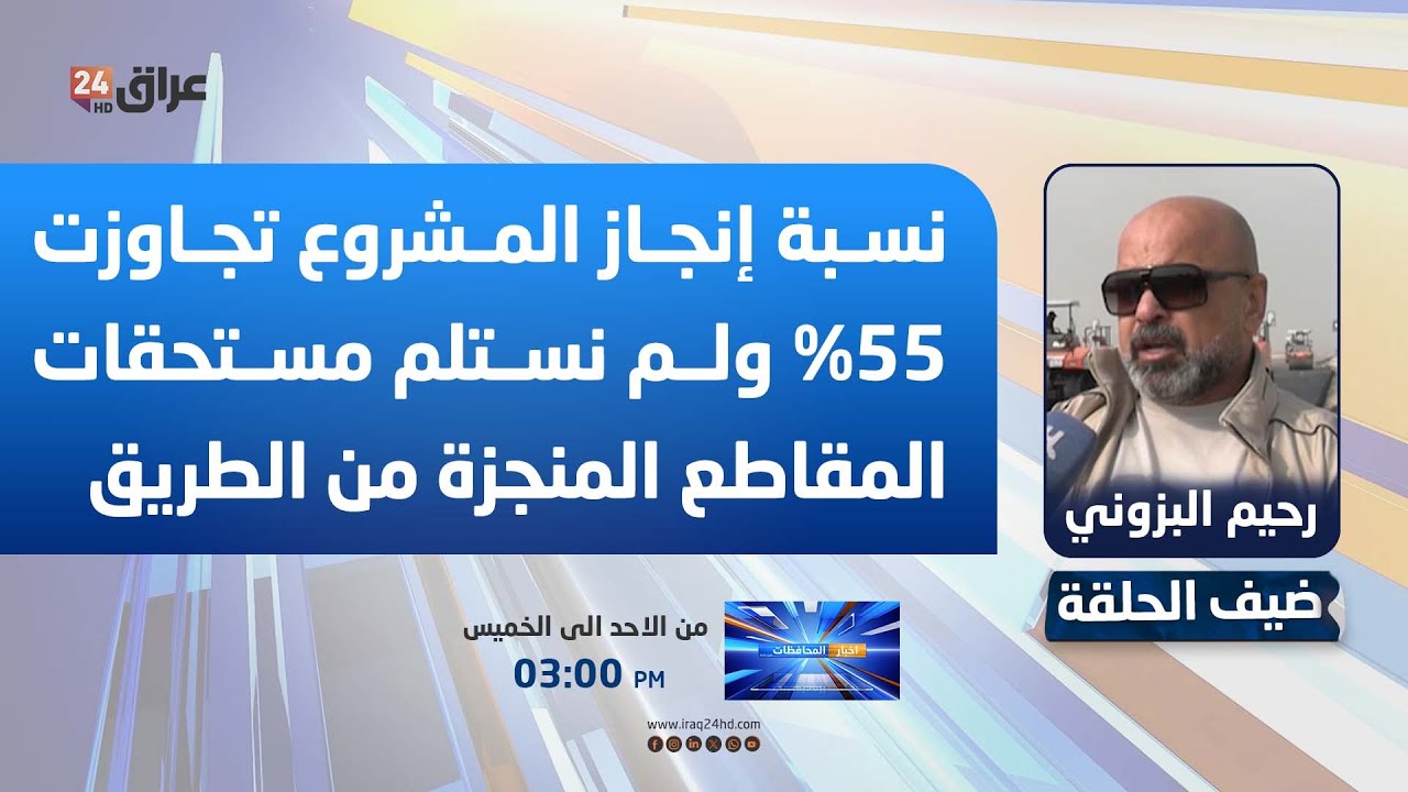 البزوني : نسبة إنجاز المشروع تجاوزت 55% ولم نستلم مستحقات المقاطع المنجزة من الطريق