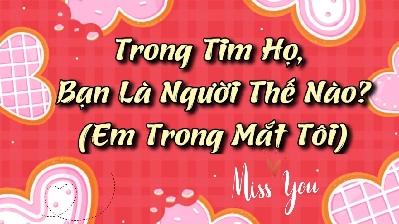 ❤Trong Tim Họ, Bạn Là Người Thế Nào? -😍Em Trong Mắt Tôi😍 Timeless