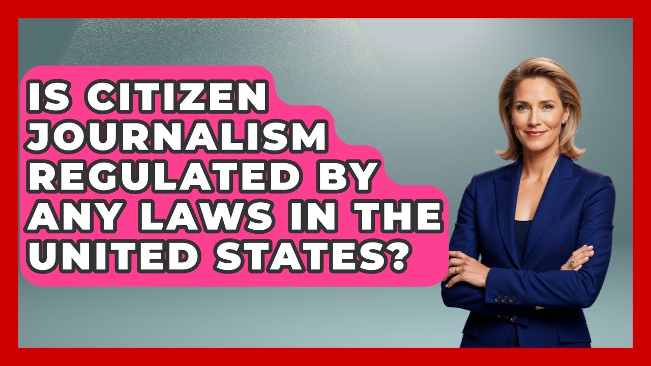 Is Citizen Journalism Regulated by Any Laws in the United States? | Journalism Explained News