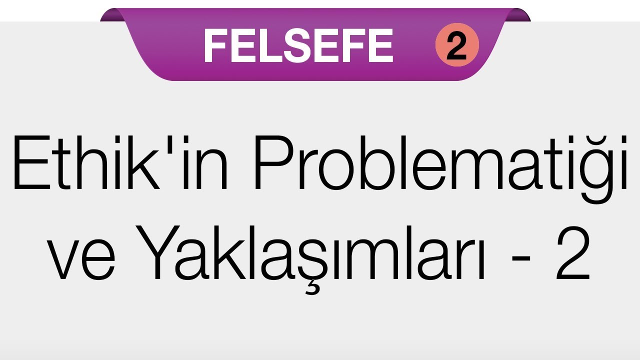 Ahlak Felsefesi - Etik(Ethik)'in Problematiği ve Yaklaşımları - 2