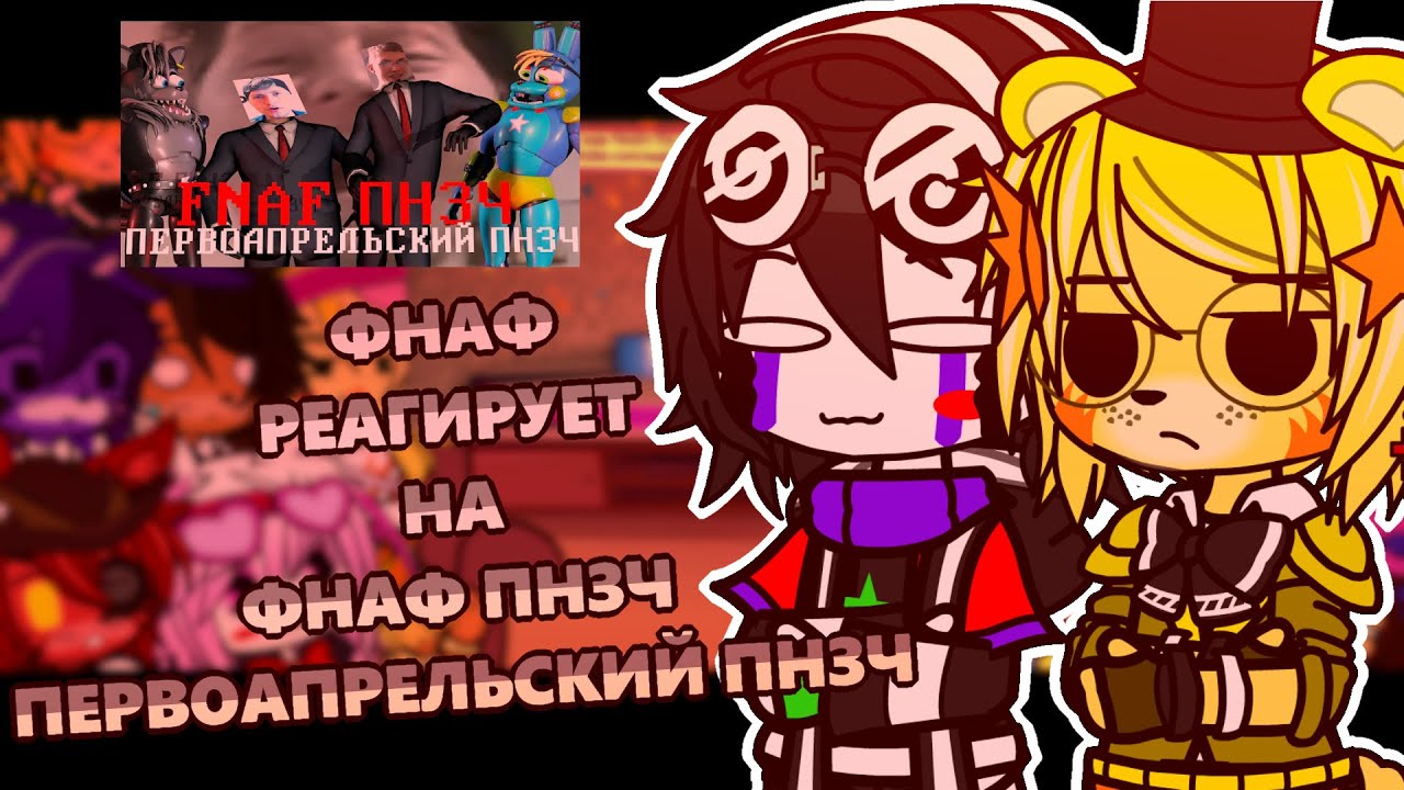 [🐻]ФНАФ РЕАГИРУЕТ НА ///🔥 ФНАФ ПНЗЧ ПЕРВОАПРЕЛЬСКИЙ ПНЗЧ 🔥\\\ ГАЧА КЛУБ ///