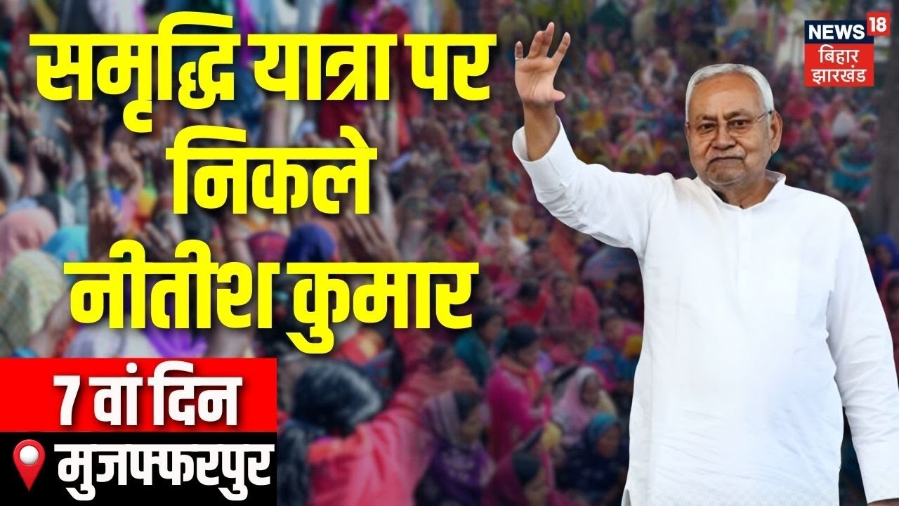 Nitish Kumar Samriddhi Yatra : CM नीतीश की समृद्धि यात्रा का 7 वां दिन | Muzaffarpur | Bihar News