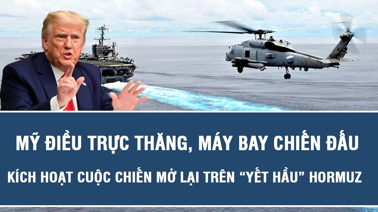 Mỹ điều trực thăng, máy bay chiến đấu kích hoạt cuộc chiến mở lại trên “yết hầu” Hormuz