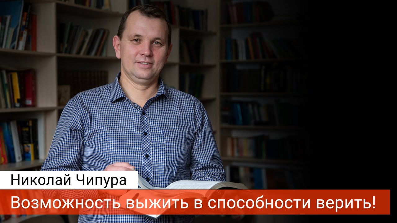 Возможность выжить в способности верить! (проповедь) &mdash; Николай Чипура | 02-12-2018