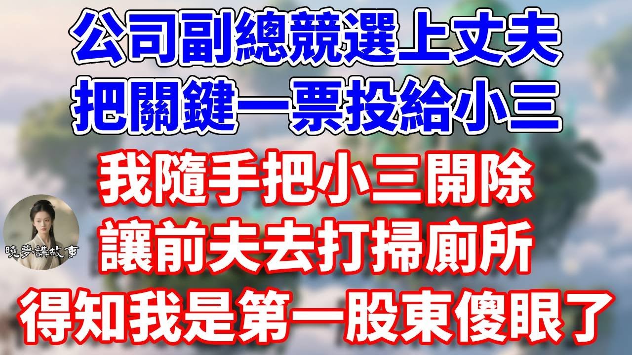公司副總競選上丈夫，把關鍵一票投給小三，我隨手把小三開除，讓前夫去打掃廁所，得知我是第一股東傻眼了#情感故事 #小說 #家庭故事