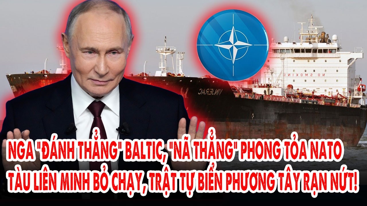 Nga “đánh thẳng” Baltic, “nã thẳng” phong tỏa NATO:Tàu Liên minh bỏ chạy, trật tự biển P.Tây rạn nứt